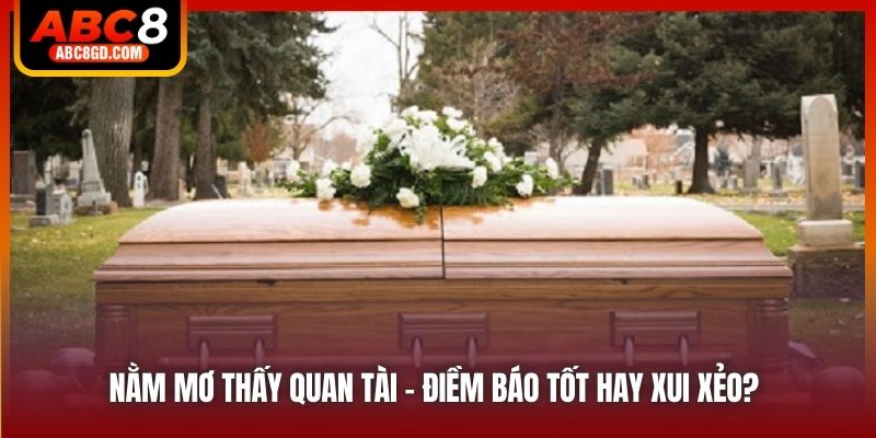 Nằm Mơ Thấy Quan Tài - Điềm Báo Tốt Hay Xui Xẻo?