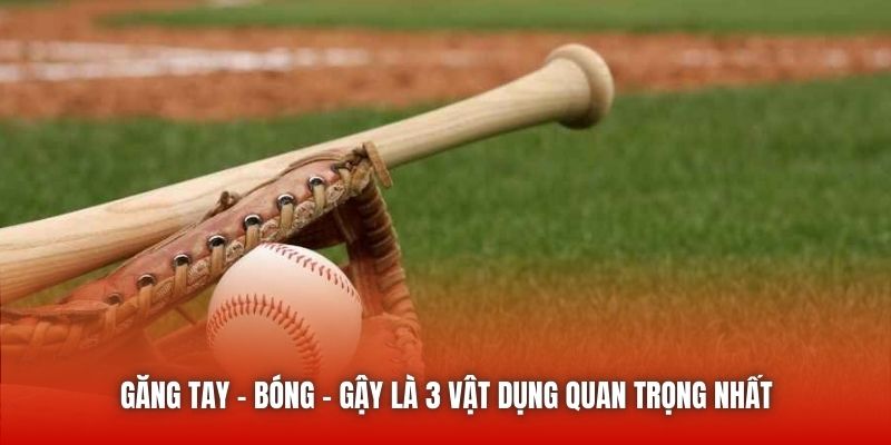 Găng tay - Bóng - Gậy là 3 vật dụng quan trọng nhất