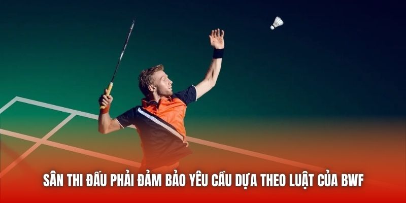 Sân thi đấu phải đảm bảo yêu cầu dựa theo luật của BWF