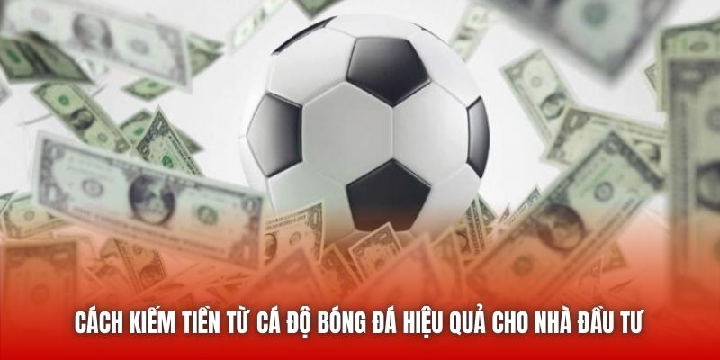 Cách Kiếm Tiền Từ Cá Độ Bóng Đá Hiệu Quả Cho Nhà Đầu Tư